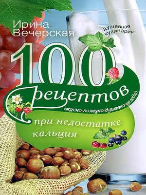 cover image of 100 рецептов при недостатке кальция. Вкусно, полезно, душевно, целебно